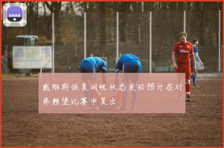 戴维斯恢复训练状态良好预计在对弗赖堡比赛中复出