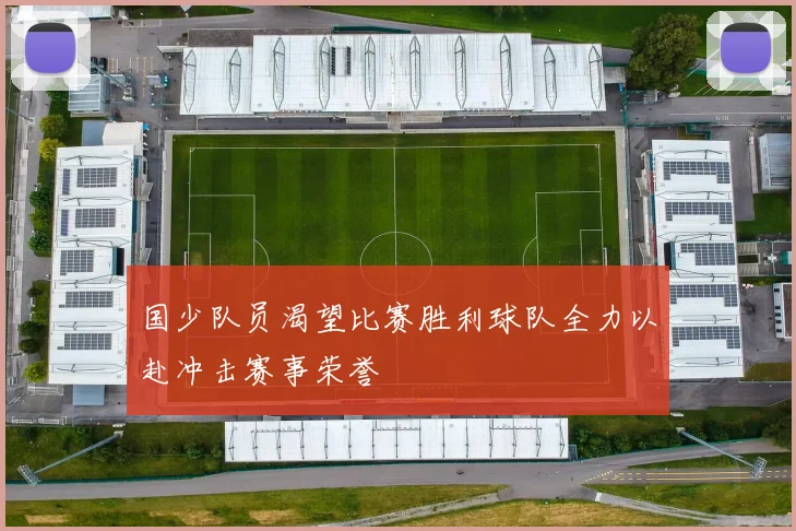 国少队员渴望比赛胜利球队全力以赴冲击赛事荣誉