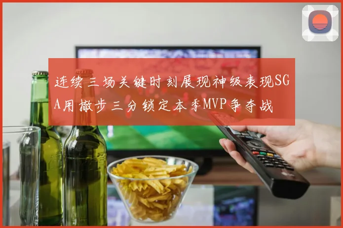 连续三场关键时刻展现神级表现SGA用撤步三分锁定本季MVP争夺战